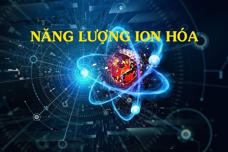  Năng lượng ion hóa: Đặc điểm và ứng dụng